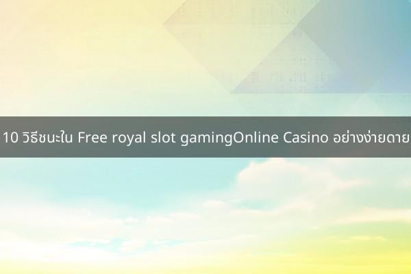 10 วิธีชนะใน Free royal slot gamingOnline Casino อย่างง่ายดาย